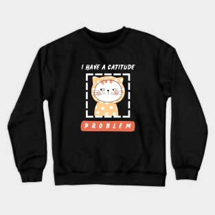 I have a catitude problem. Crewneck Sweatshirt